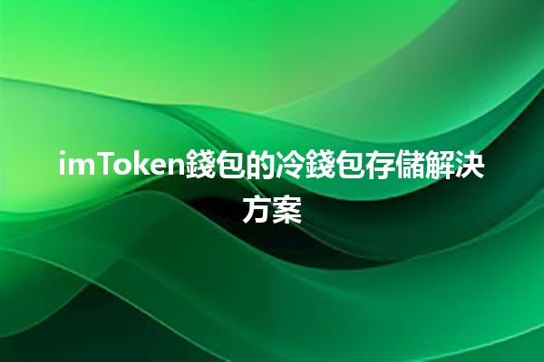 imToken錢包的冷錢包存儲解決方案🧊📦