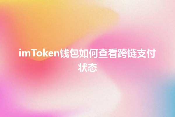 imToken钱包如何查看跨链支付状态🔍💰