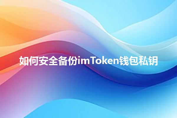 如何安全备份imToken钱包私钥 🔐💰