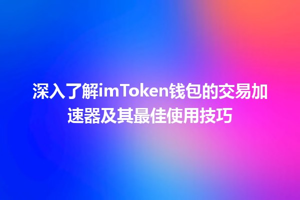 🚀 深入了解imToken钱包的交易加速器及其最佳使用技巧