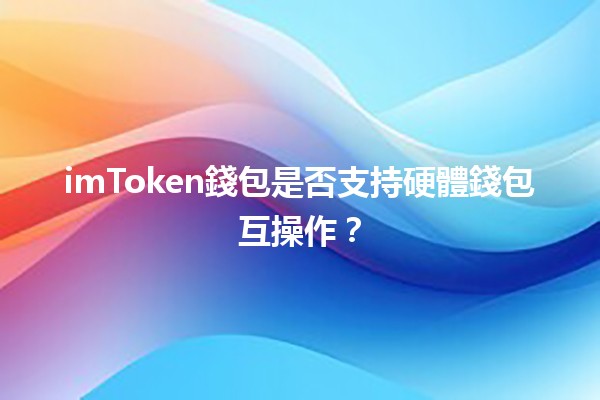 imToken錢包是否支持硬體錢包互操作？🔒💰