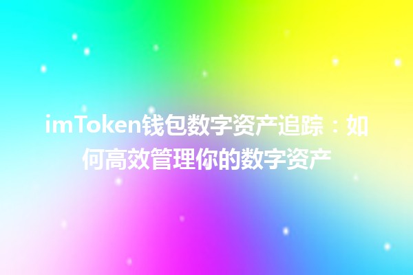 imToken钱包数字资产追踪：如何高效管理你的数字资产💰📈