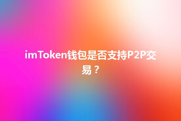 imToken钱包是否支持P2P交易？💰🔗