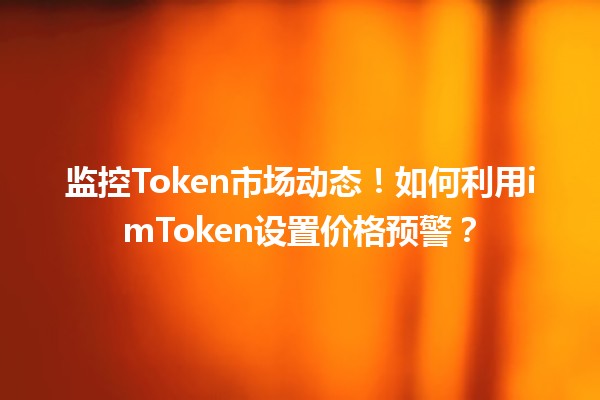 监控Token市场动态！🔥如何利用imToken设置价格预警？