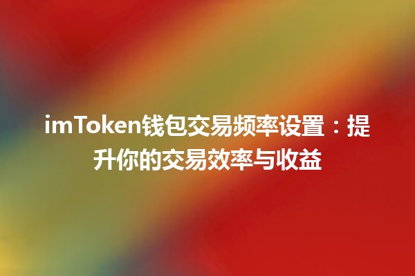 imToken钱包交易频率设置：提升你的交易效率与收益📈💰