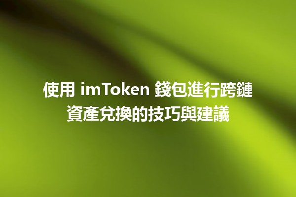 使用 imToken 錢包進行跨鏈資產兌換的技巧與建議💱