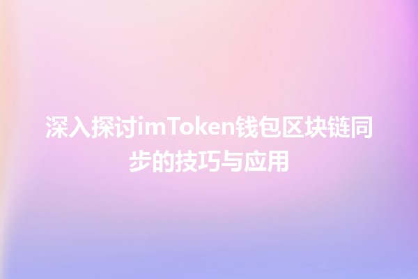 🚀 深入探讨imToken钱包区块链同步的技巧与应用 ⚡