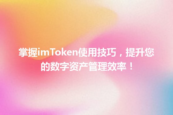 🚀 掌握imToken使用技巧，提升您的数字资产管理效率！