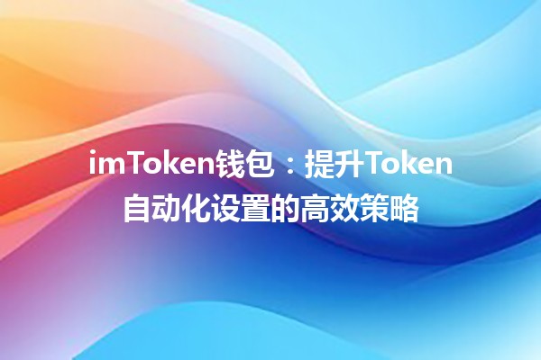 imToken钱包📱：提升Token自动化设置的高效策略✨