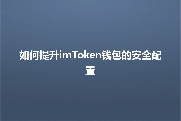 💼如何提升imToken钱包的安全配置🛡️