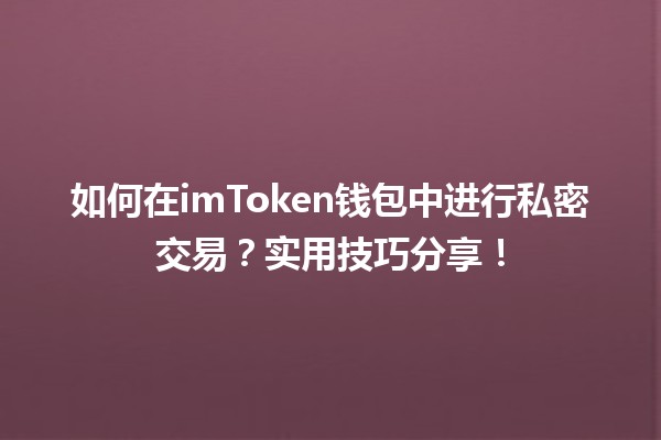 💰 如何在imToken钱包中进行私密交易？实用技巧分享！