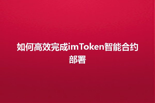 如何高效完成imToken智能合约部署 💡🔗