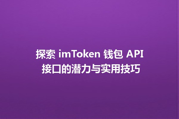 探索 imToken 钱包 API 接口的潜力与实用技巧 🔑💼