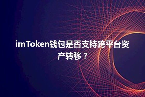 imToken钱包是否支持跨平台资产转移？💻💰