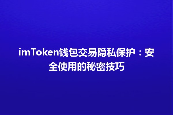 imToken钱包交易隐私保护📲🔒：安全使用的秘密技巧