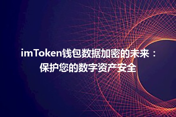 imToken钱包数据加密的未来：保护您的数字资产安全 🔐💰