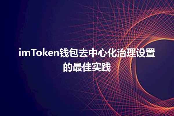 imToken钱包去中心化治理设置的最佳实践🔑💻