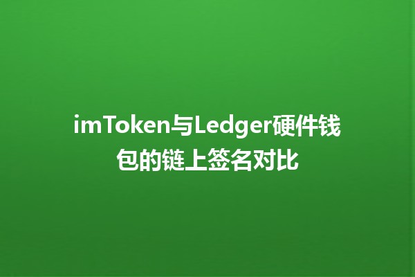 imToken与Ledger硬件钱包的链上签名对比💻🔒