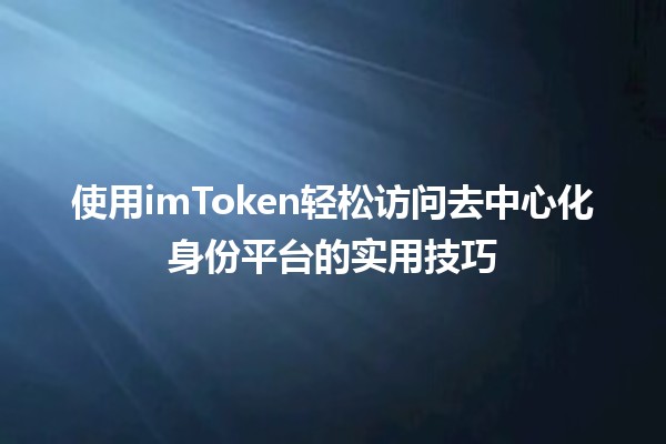 🚀 使用imToken轻松访问去中心化身份平台的实用技巧💡