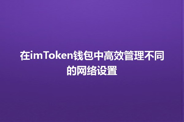 在imToken钱包中高效管理不同的网络设置 💱🌐