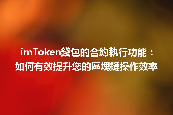 imToken錢包的合約執行功能：如何有效提升您的區塊鏈操作效率 🤖💰