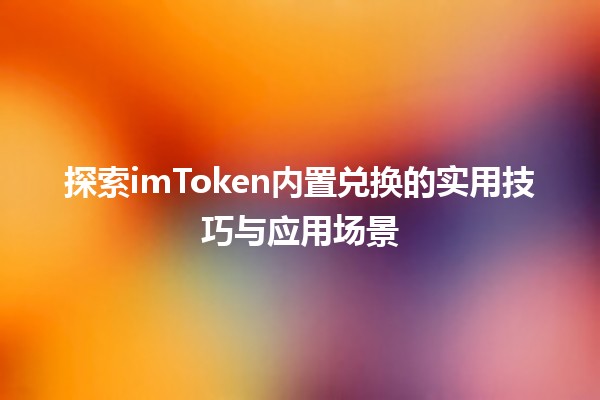 💱 探索imToken内置兑换的实用技巧与应用场景