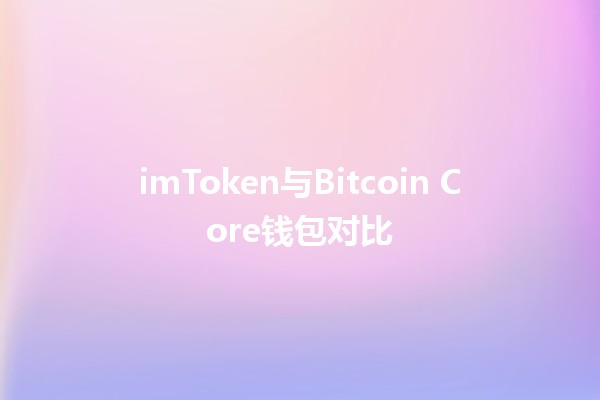 imToken与Bitcoin Core钱包对比💰🔑