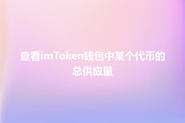 查看imToken钱包中某个代币的总供应量📈🔍