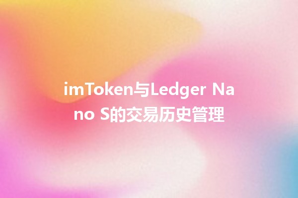 imToken与Ledger Nano S的交易历史管理 🔐📊