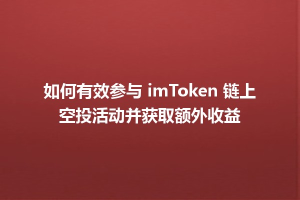 如何有效参与 imToken 链上空投活动并获取额外收益 🚀💰