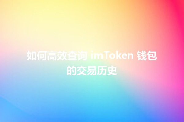 如何高效查询 imToken 钱包的交易历史 🪙📈