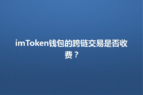 imToken钱包的跨链交易是否收费？💰🔗