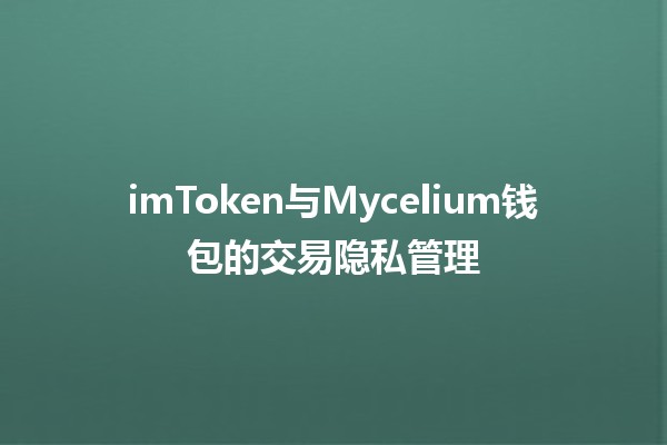 imToken与Mycelium钱包的交易隐私管理 💼🔐