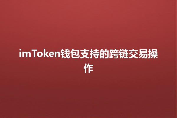 imToken钱包支持的跨链交易操作 💱🌐