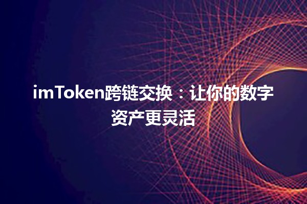 imToken跨链交换：让你的数字资产更灵活✨