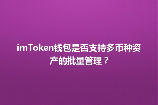 imToken钱包是否支持多币种资产的批量管理？💰🔐