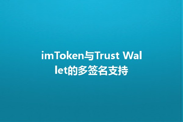 imToken与Trust Wallet的多签名支持 🤝🔑