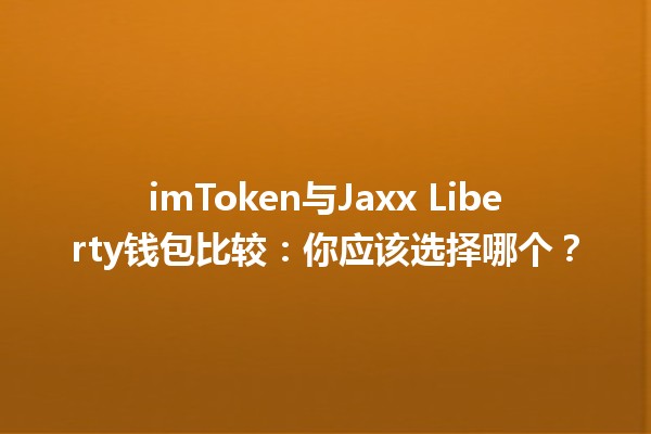 imToken与Jaxx Liberty钱包比较：你应该选择哪个？💰🤔