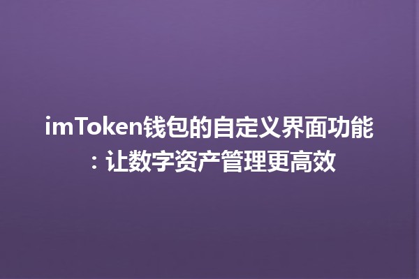 🧳 imToken钱包的自定义界面功能：让数字资产管理更高效🚀