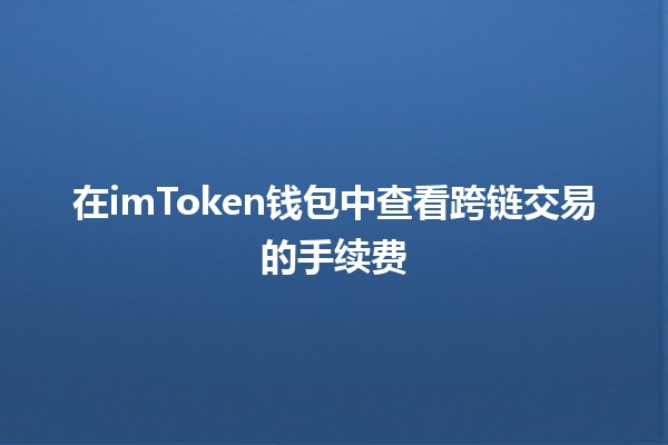 在imToken钱包中查看跨链交易的手续费💰🌐