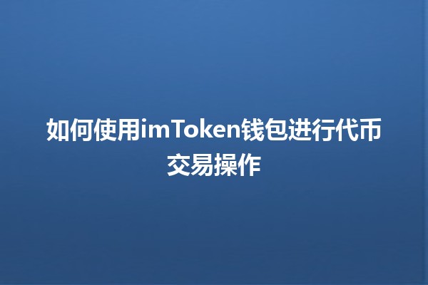 💰 如何使用imToken钱包进行代币交易操作