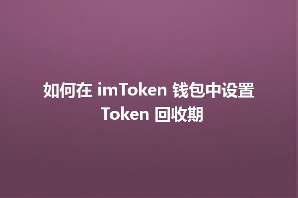 📈 如何在 imToken 钱包中设置 Token 回收期 💰