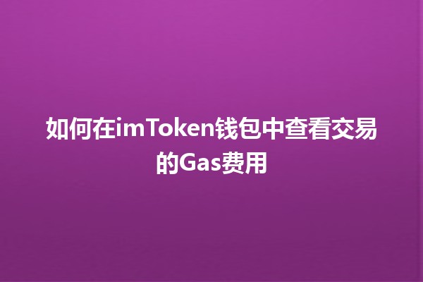 🔍 如何在imToken钱包中查看交易的Gas费用💰