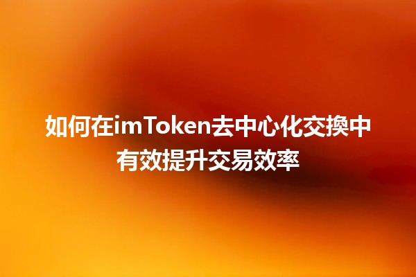 如何在imToken去中心化交換中有效提升交易效率🔗💱