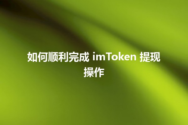 如何顺利完成 imToken 提现操作 💸🪙