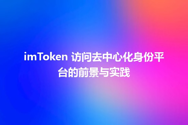 🌐 imToken 访问去中心化身份平台的前景与实践