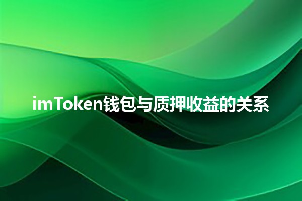 imToken钱包与质押收益的关系💰🤔