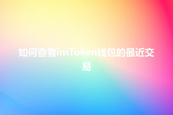 如何查看imToken钱包的最近交易 📈🪙