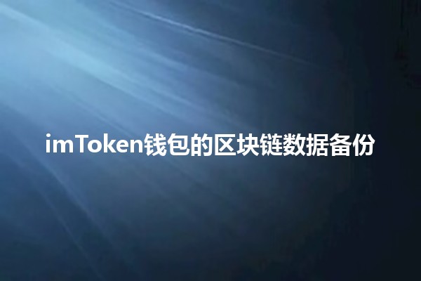 imToken钱包的区块链数据备份 🔐📦