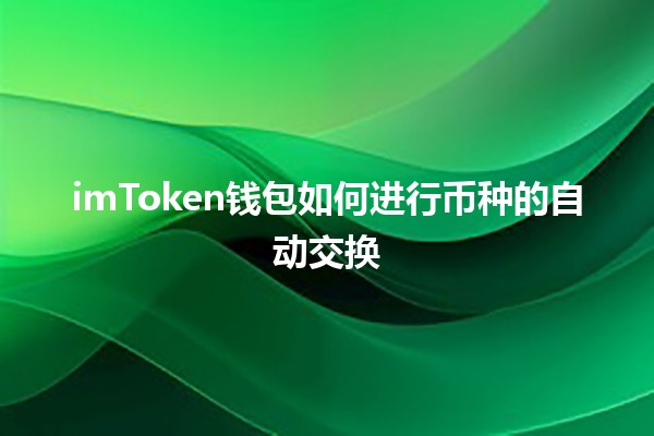 💰 imToken钱包如何进行币种的自动交换 🚀